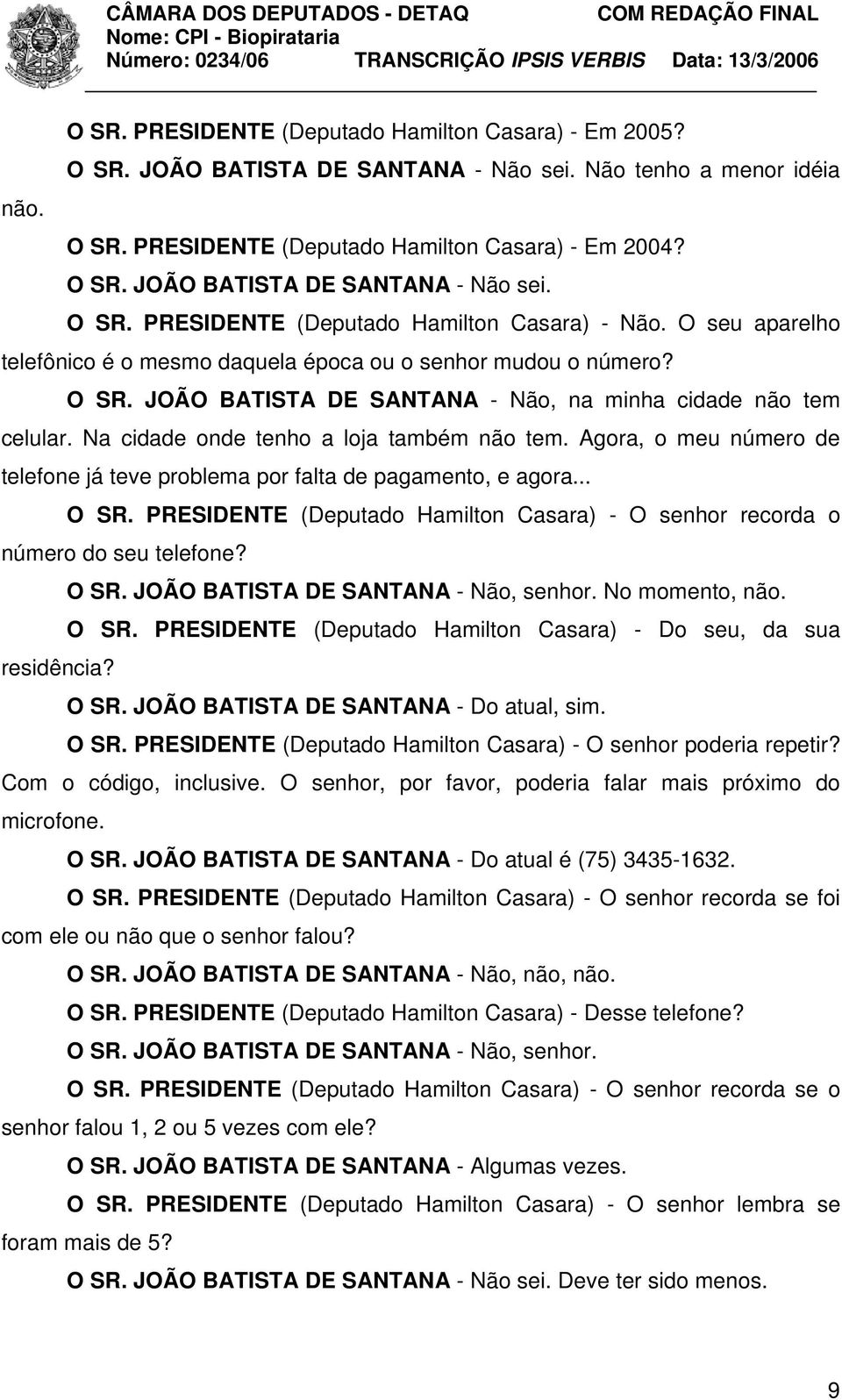 Agora, o meu número de telefone já teve problema por falta de pagamento, e agora... O SR. PRESIDENTE (Deputado Hamilton Casara) - O senhor recorda o número do seu telefone? O SR. JOÃO BATISTA DE SANTANA - Não, senhor.