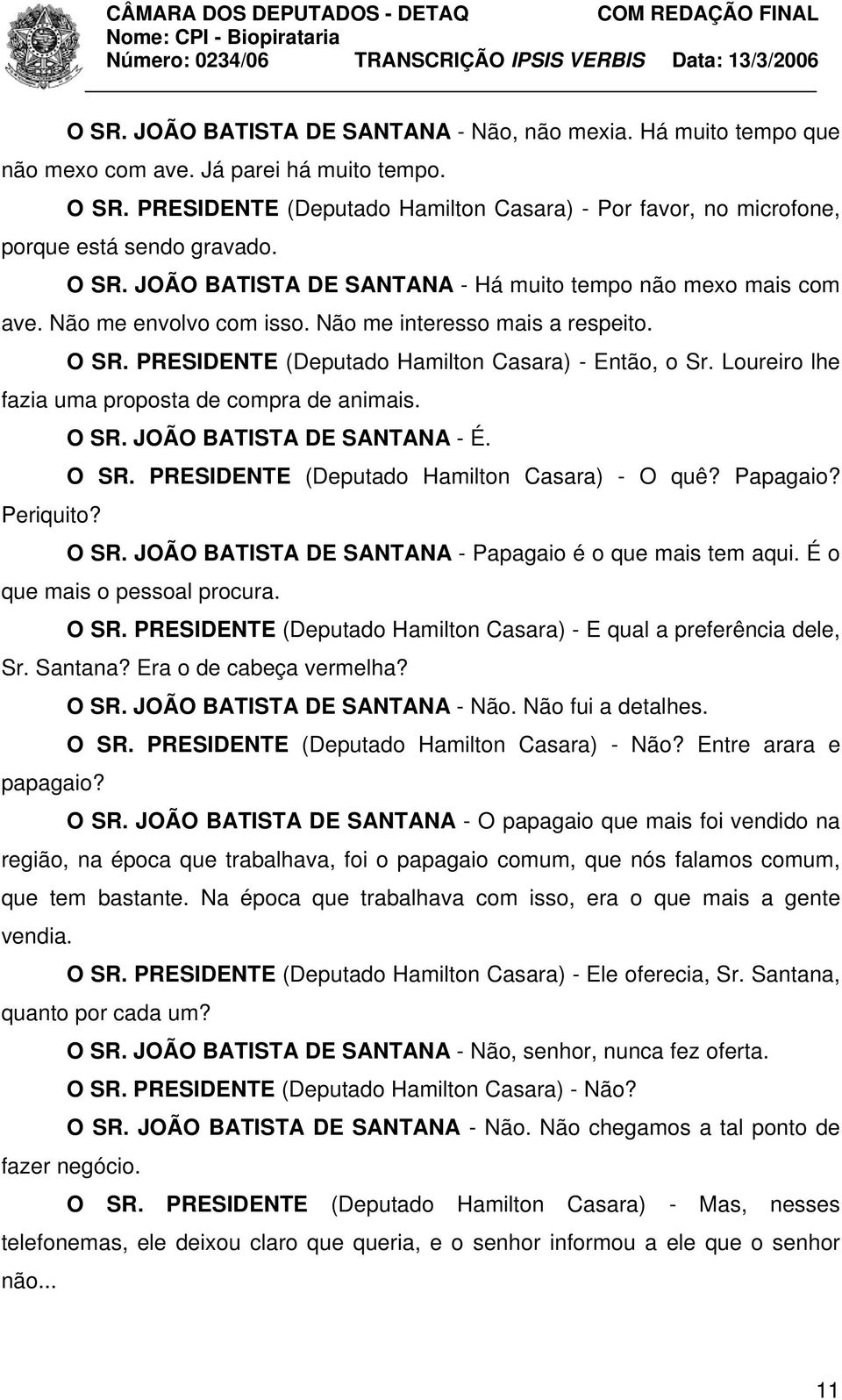 Não me interesso mais a respeito. O SR. PRESIDENTE (Deputado Hamilton Casara) - Então, o Sr. Loureiro lhe fazia uma proposta de compra de animais. O SR. JOÃO BATISTA DE SANTANA - É. O SR. PRESIDENTE (Deputado Hamilton Casara) - O quê?