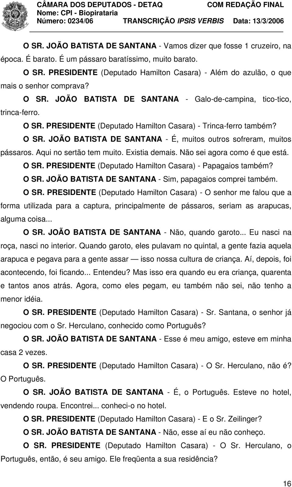 O SR. JOÃO BATISTA DE SANTANA - É, muitos outros sofreram, muitos pássaros. Aqui no sertão tem muito. Existia demais. Não sei agora como é que está. O SR.