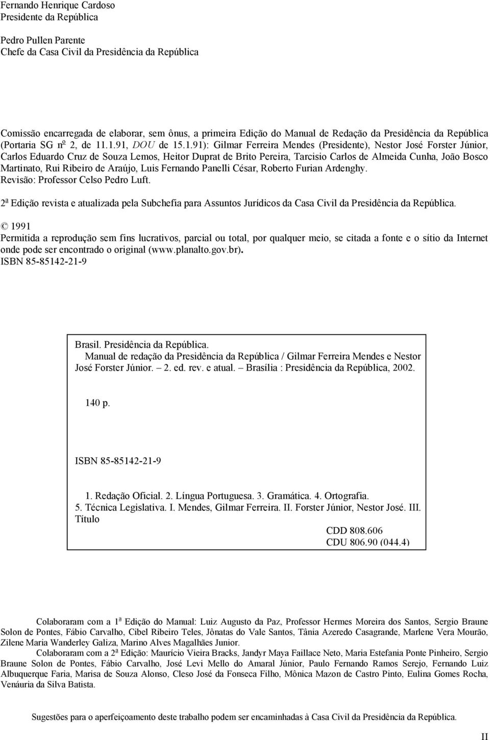 .1.91, DOU de 15.1.91): Gilmar Ferreira Mendes (Presidente), Nestor José Forster Júnior, Carlos Eduardo Cruz de Souza Lemos, Heitor Duprat de Brito Pereira, Tarcisio Carlos de Almeida Cunha, João