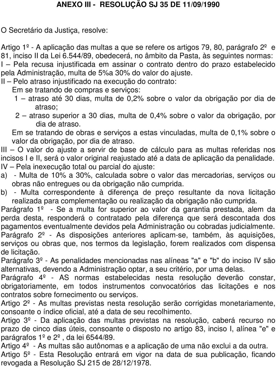 II Pelo atraso injustificado na execução do contrato: Em se tratando de compras e serviços: 1 atraso até 30 dias, multa de 0,2% sobre o valor da obrigação por dia de atraso; 2 atraso superior a 30