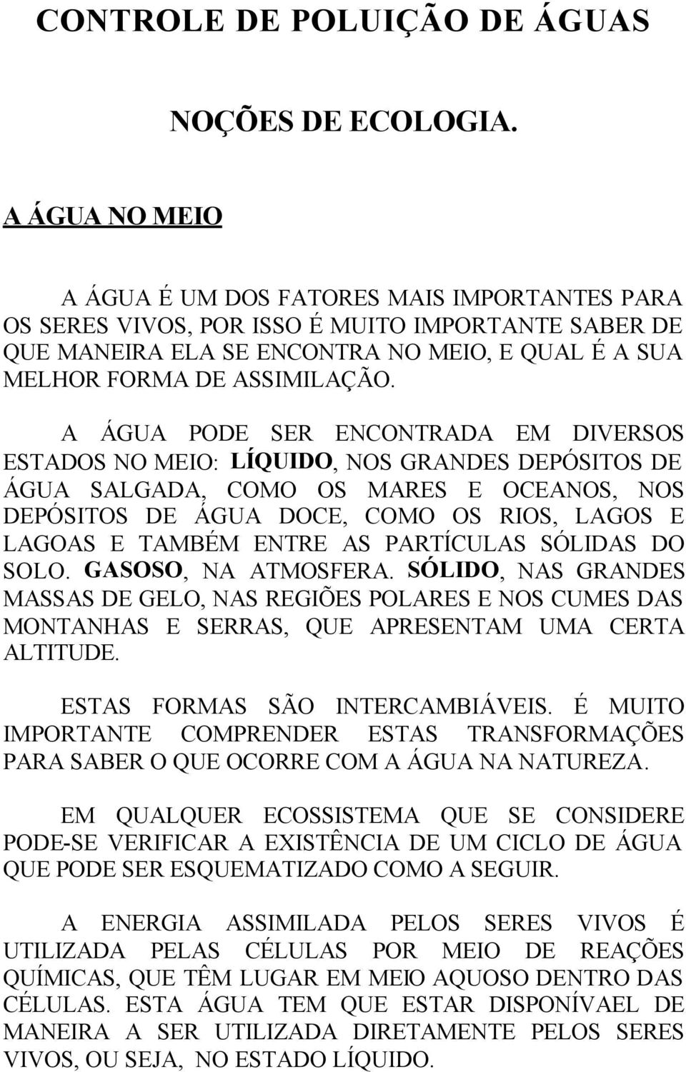 A ÁGUA PODE SER ENCONTRADA EM DIVERSOS ESTADOS NO MEIO: LÍQUIDO, NOS GRANDES DEPÓSITOS DE ÁGUA SALGADA, COMO OS MARES E OCEANOS, NOS DEPÓSITOS DE ÁGUA DOCE, COMO OS RIOS, LAGOS E LAGOAS E TAMBÉM