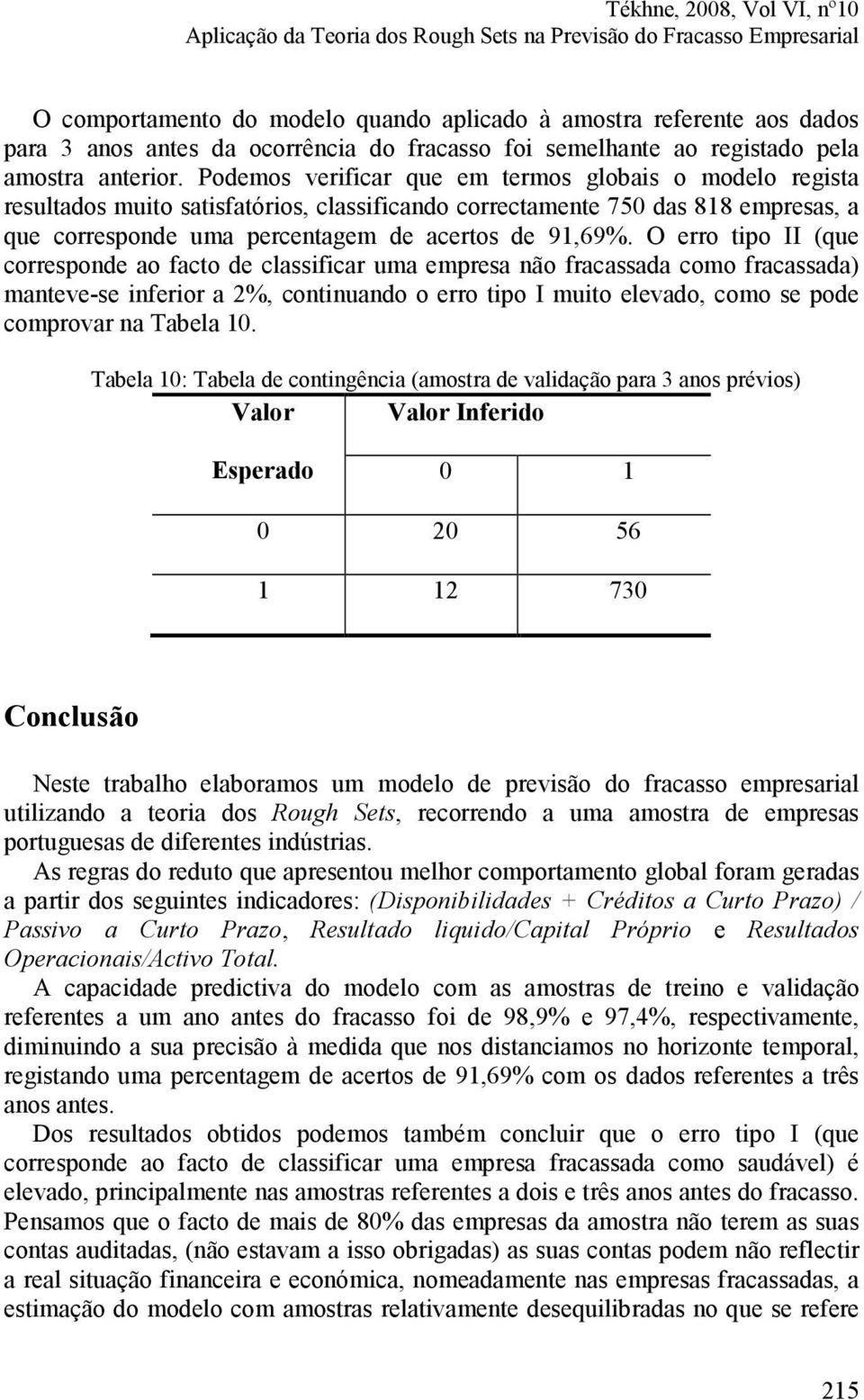 Podemos verificar que em termos globais o modelo regista resultados muito satisfatórios, classificando correctamente 750 das 818 empresas, a que corresponde uma percentagem de acertos de 91,69%.