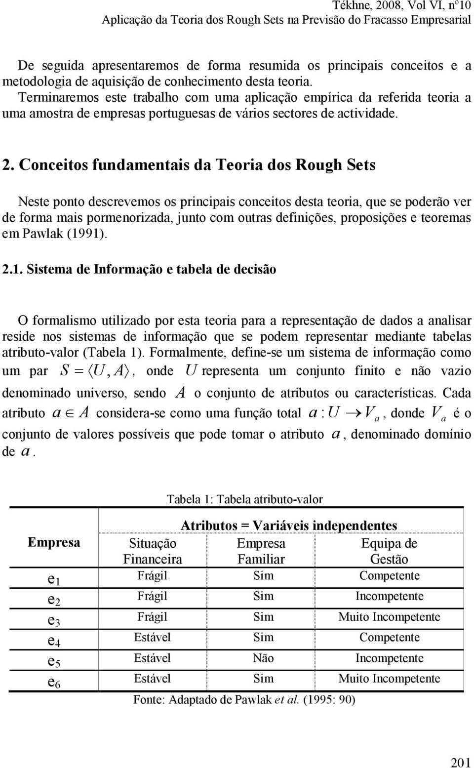 Conceitos fundamentais da Teoria dos Rough Sets Neste ponto descrevemos os principais conceitos desta teoria, que se poderão ver de forma mais pormenorizada, junto com outras definições, proposições