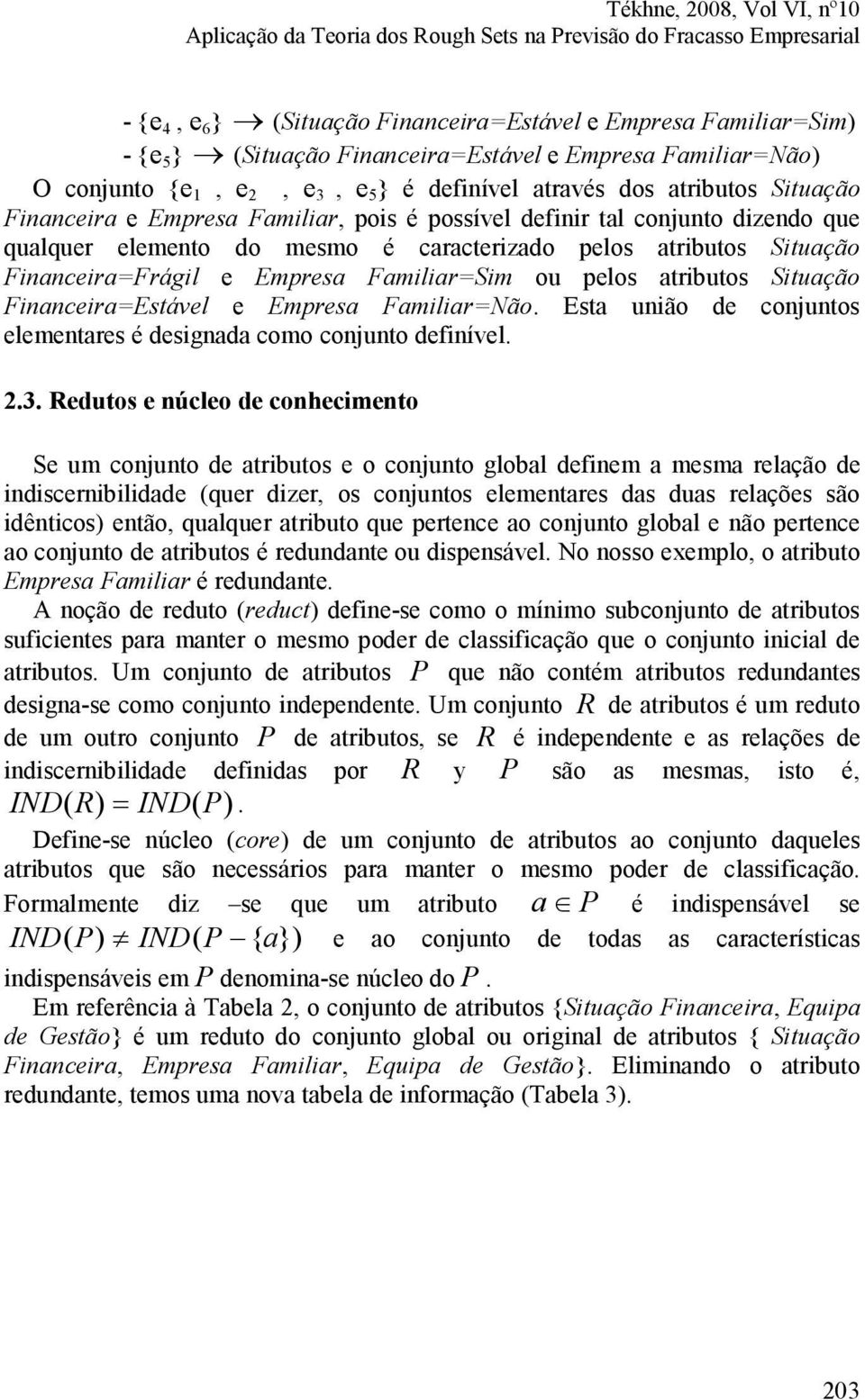 pelos atributos Situação Financeira=Frágil e Empresa Familiar=Sim ou pelos atributos Situação Financeira=Estável e Empresa Familiar= ão.