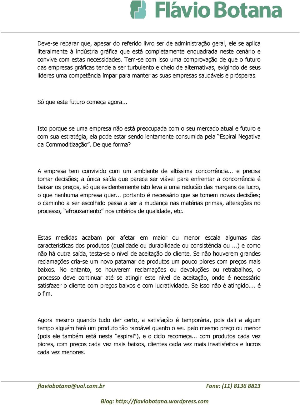 Tem-se com isso uma comprovação de que o futuro das empresas gráficas tende a ser turbulento e cheio de alternativas, exigindo de seus líderes uma competência ímpar para manter as suas empresas