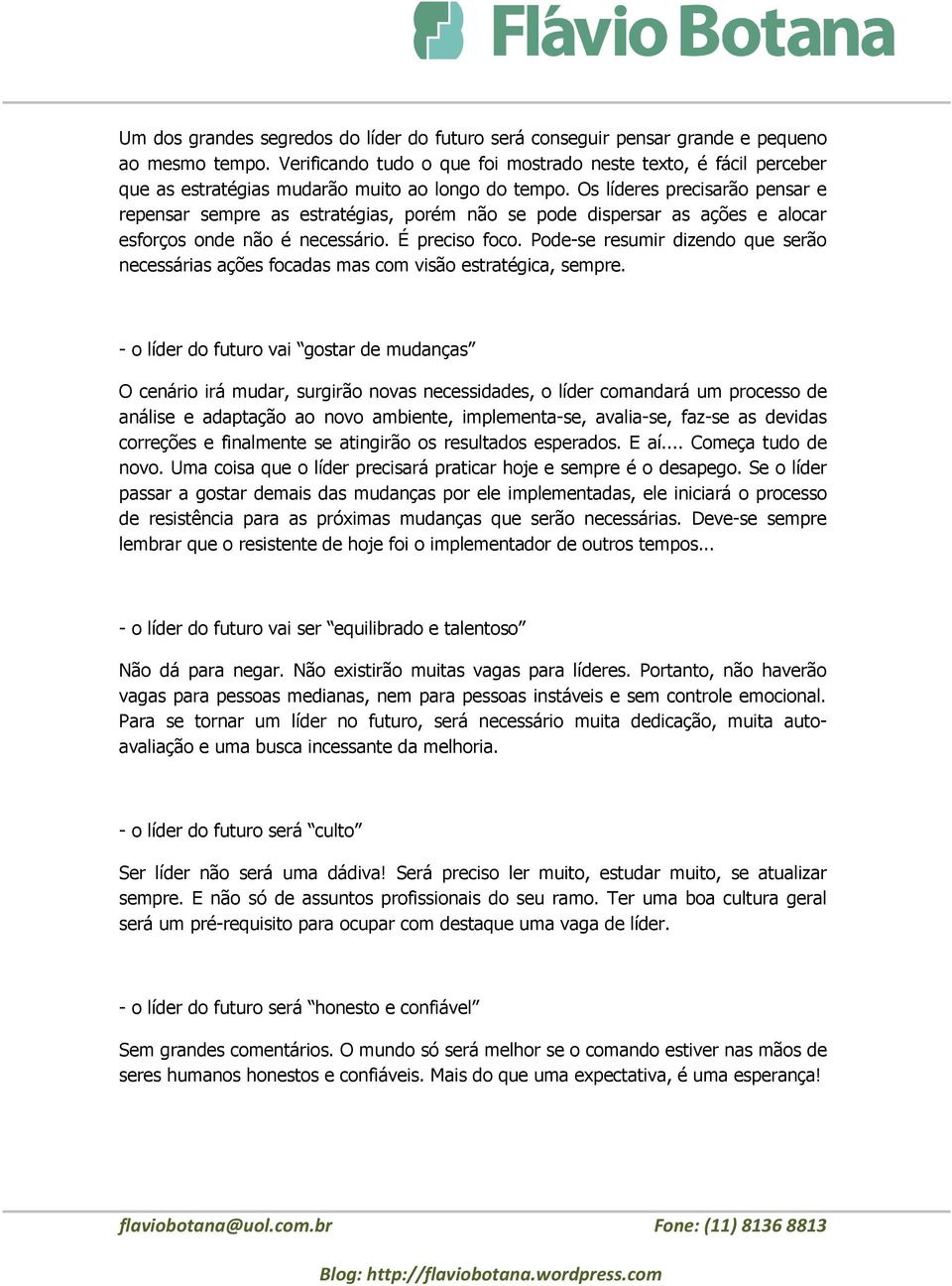 Os líderes precisarão pensar e repensar sempre as estratégias, porém não se pode dispersar as ações e alocar esforços onde não é necessário. É preciso foco.