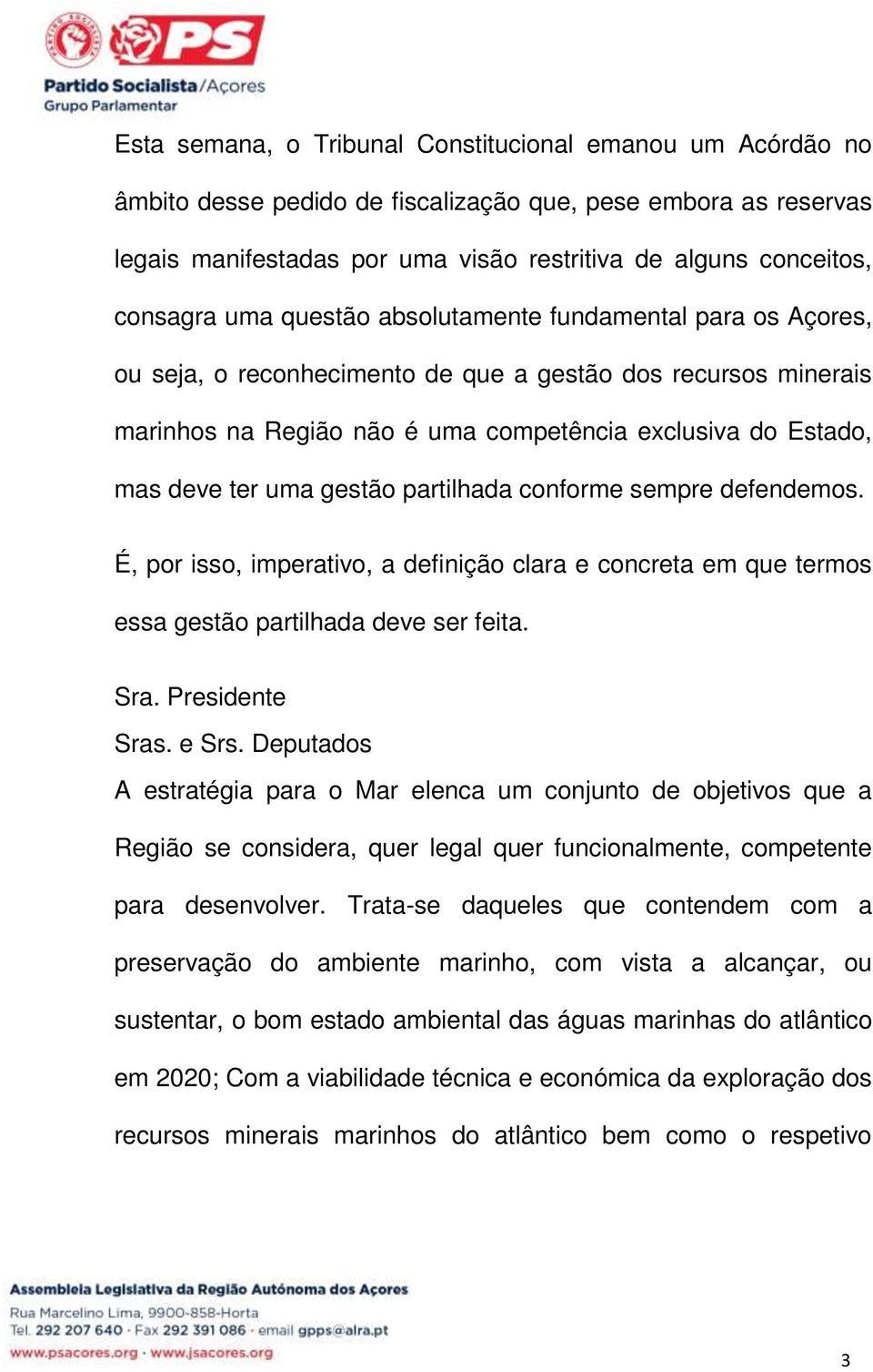 gestão partilhada conforme sempre defendemos. É, por isso, imperativo, a definição clara e concreta em que termos essa gestão partilhada deve ser feita. Sra. Presidente Sras. e Srs.