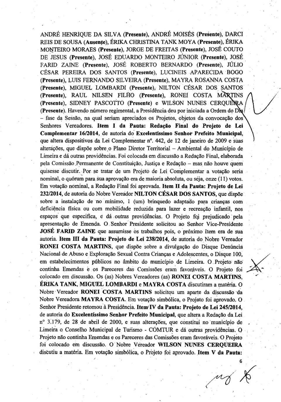 (Presente), LUIS FERNANDO SILVEIRA (Presente), MAYRA ROSANNA COSTA (Presente), MIGUEL LOMBARDI (Presente), NILTON CÉSAR DOS SANTOS (Presente), RAUL NILSEN FILHO (Presente), RONEI COSTA TINS