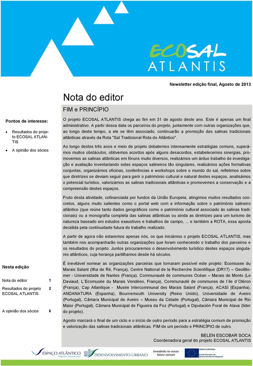 A partir dessa data os parceiros do projeto, juntamente com outras organizações que, ao longo deste tempo, a ele se têm associado, continuarão a promoção das salinas tradicionais atlânticas através