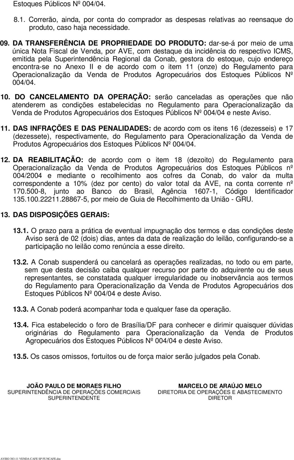 Conab, gestora do estoque, cujo endereço encontra-se no Anexo II e de acordo com o item 11 (onze) do Regulamento para Operacionalização da Venda de Produtos Agropecuários dos Estoques Públicos Nº