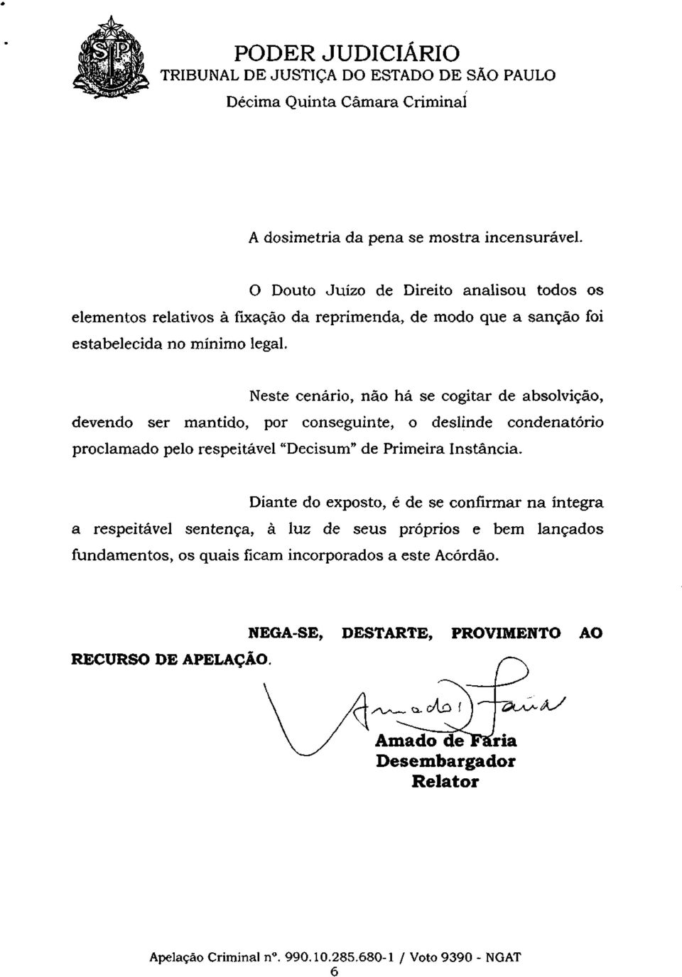 Neste cenário, não há se cogitar de absolvição, devendo ser mantido, por conseguinte, o deslinde condenatório proclamado pelo respeitável "Decisum" de