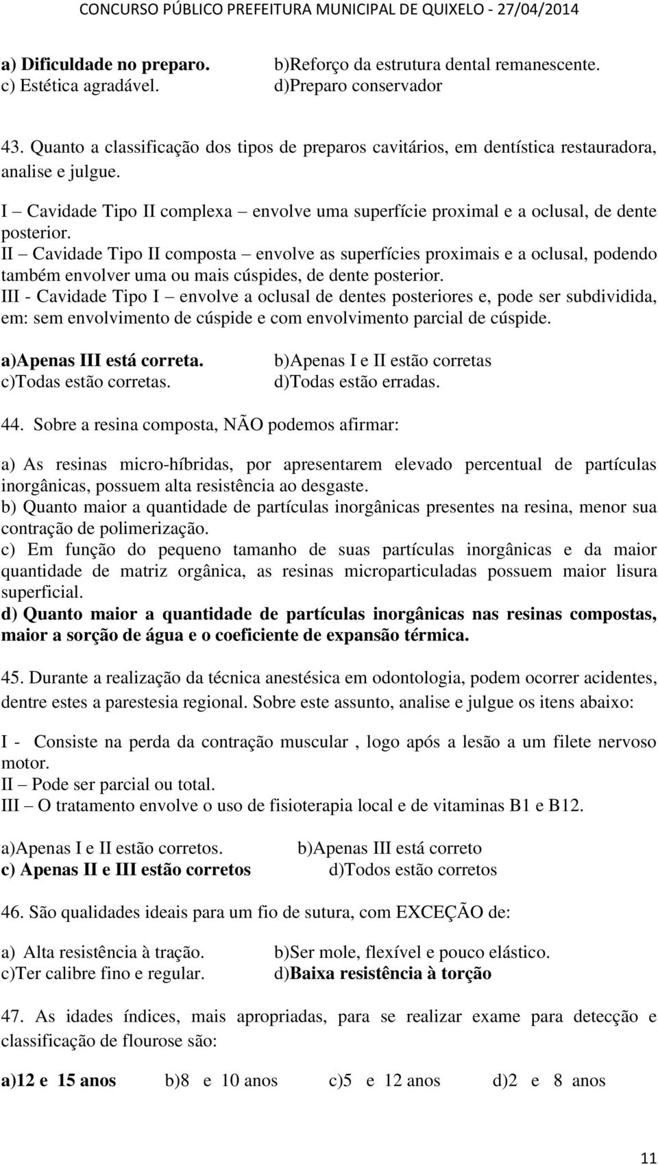 II Cavidade Tipo II composta envolve as superfícies proximais e a oclusal, podendo também envolver uma ou mais cúspides, de dente posterior.