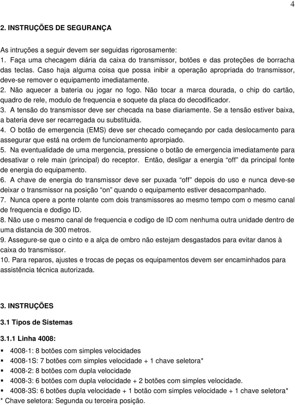 Não tocar a marca dourada, o chip do cartão, quadro de rele, modulo de frequencia e soquete da placa do decodificador. 3. A tensão do transmissor deve ser checada na base diariamente.