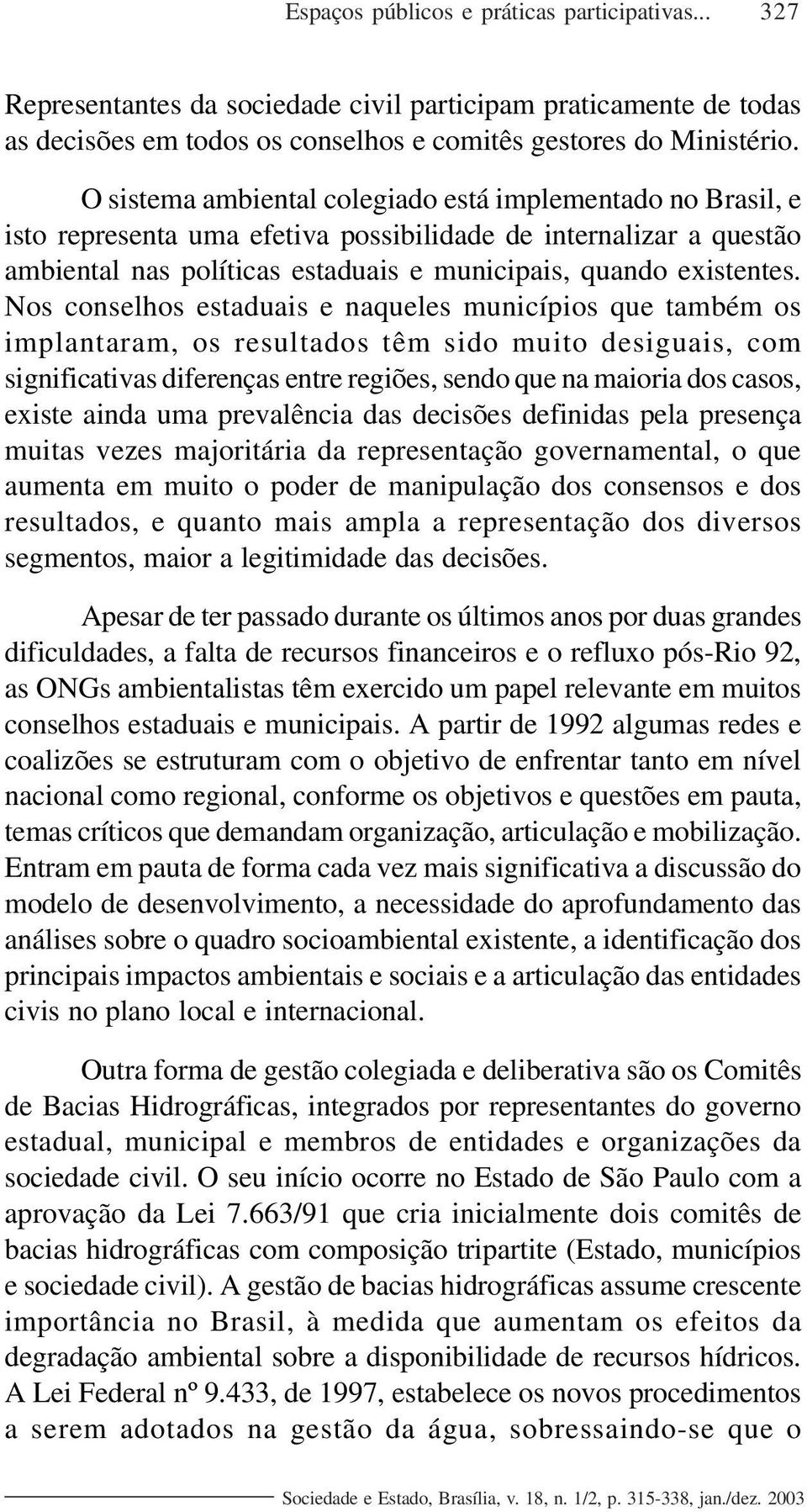 Nos conselhos estaduais e naqueles municípios que também os implantaram, os resultados têm sido muito desiguais, com significativas diferenças entre regiões, sendo que na maioria dos casos, existe