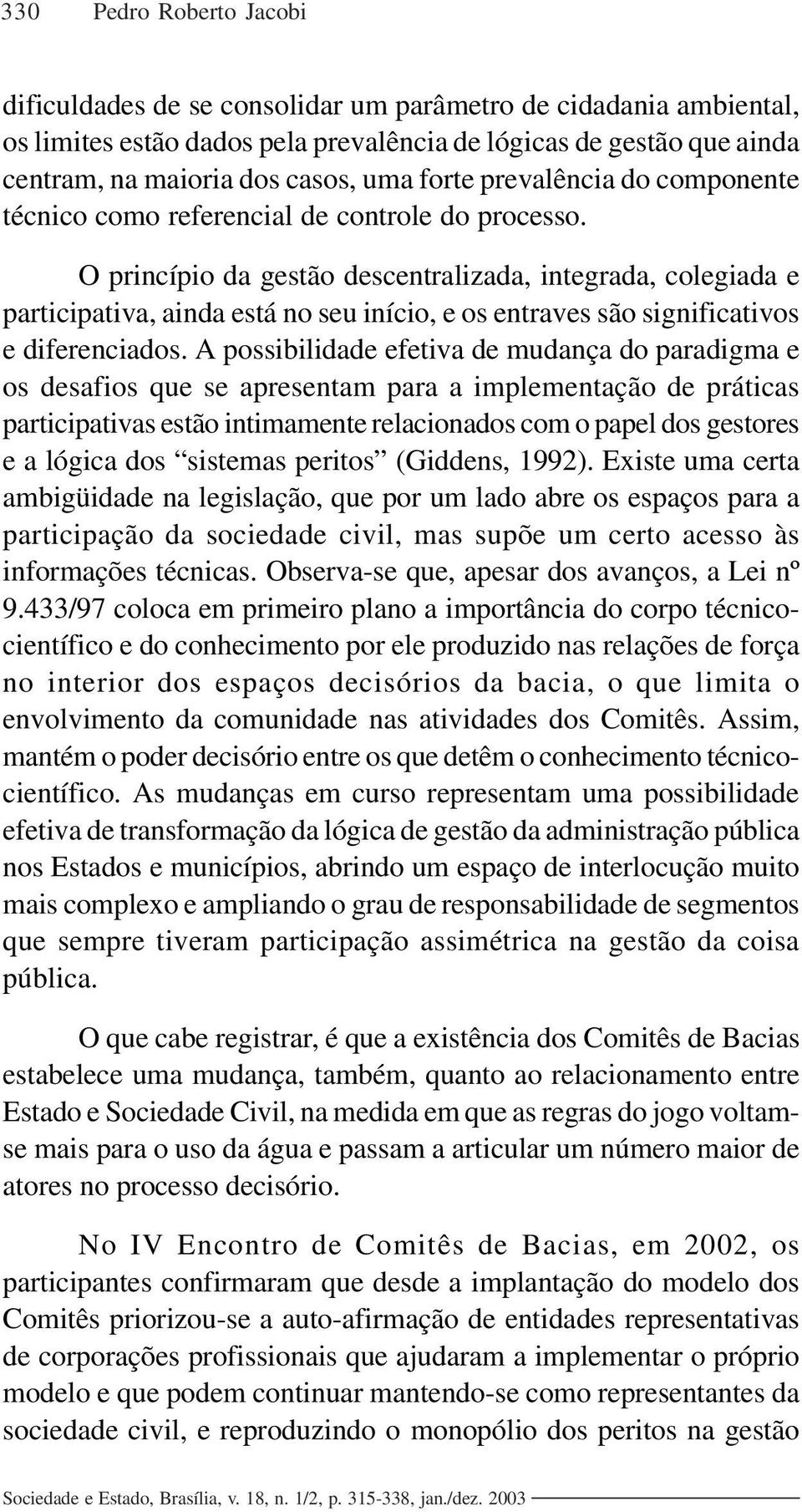 O princípio da gestão descentralizada, integrada, colegiada e participativa, ainda está no seu início, e os entraves são significativos e diferenciados.