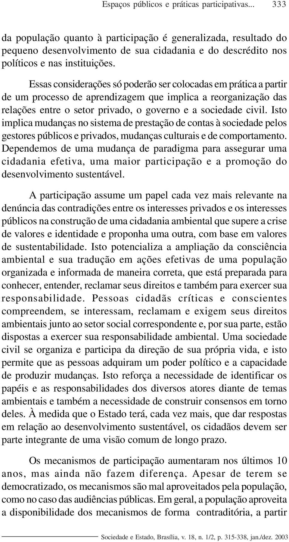 Essas considerações só poderão ser colocadas em prática a partir de um processo de aprendizagem que implica a reorganização das relações entre o setor privado, o governo e a sociedade civil.