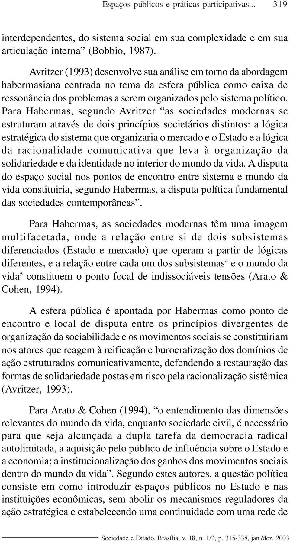 Para Habermas, segundo Avritzer as sociedades modernas se estruturam através de dois princípios societários distintos: a lógica estratégica do sistema que organizaria o mercado e o Estado e a lógica