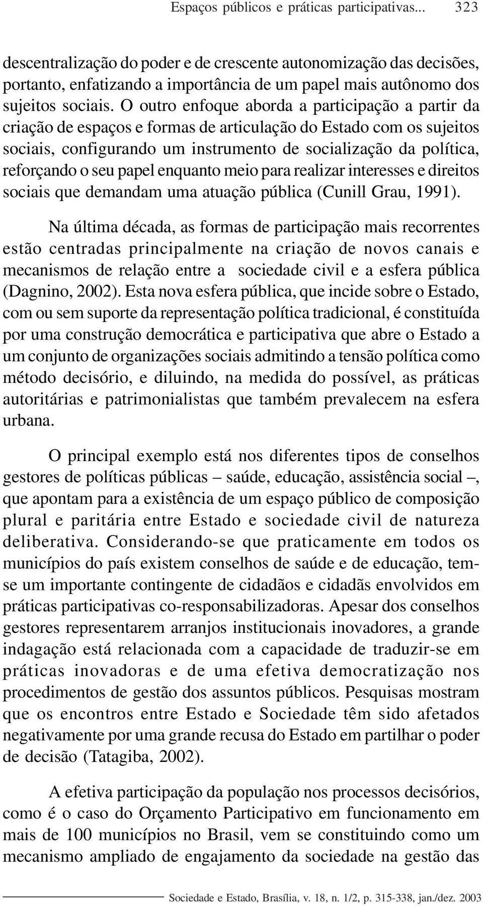 seu papel enquanto meio para realizar interesses e direitos sociais que demandam uma atuação pública (Cunill Grau, 1991).