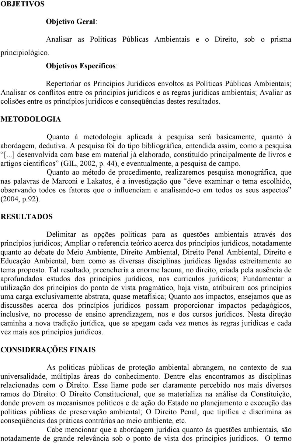 colisões entre os princípios jurídicos e conseqüências destes resultados. METODOLOGIA Quanto à metodologia aplicada à pesquisa será basicamente, quanto à abordagem, dedutiva.