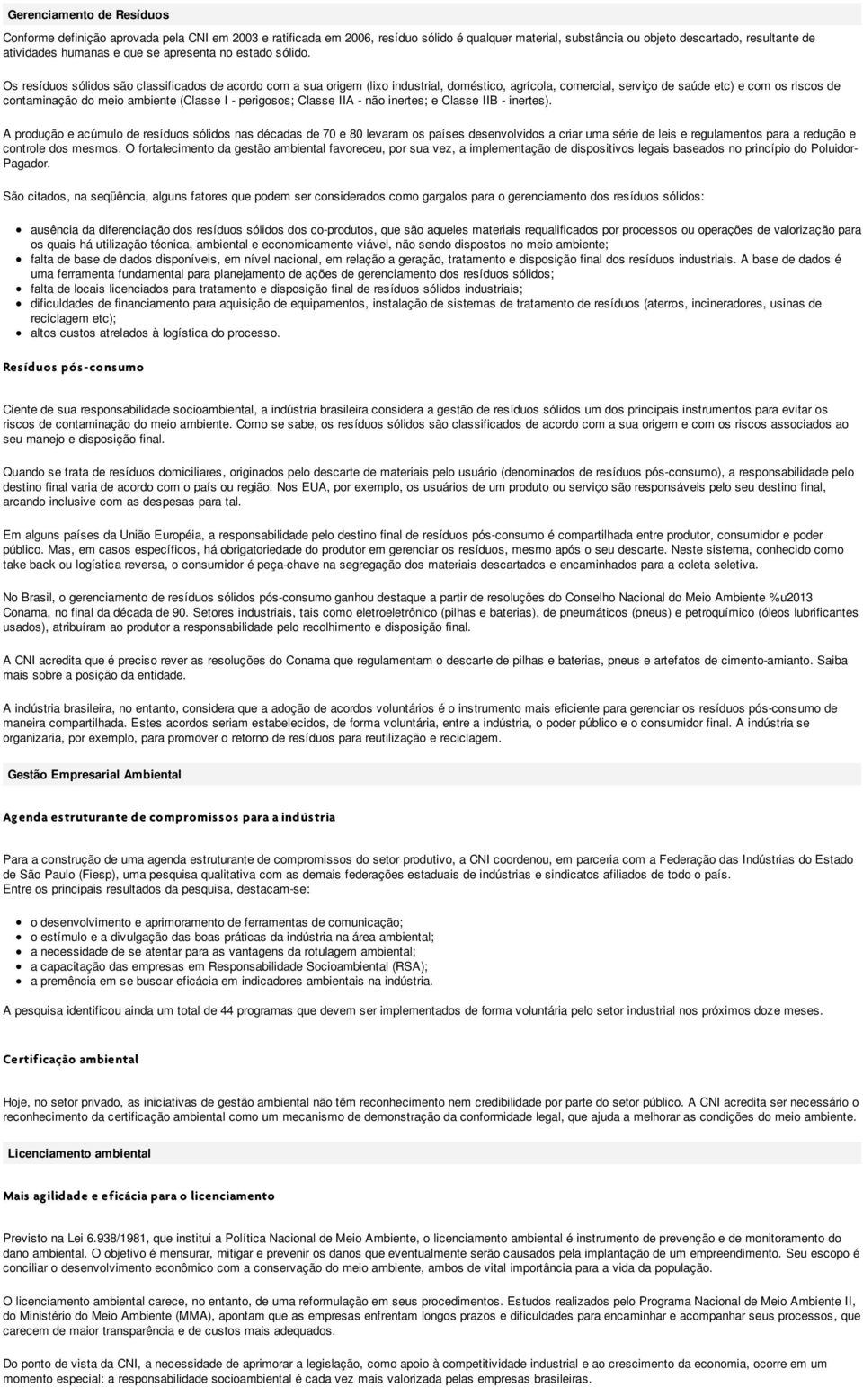 Os resíduos sólidos são classificados de acordo com a sua origem (lixo industrial, doméstico, agrícola, comercial, serviço de saúde etc) e com os riscos de contaminação do meio ambiente (Classe I -