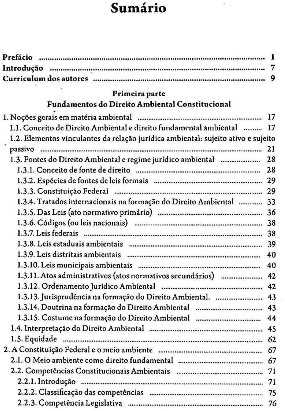 .. 28 1.3.2. Espécies de fontes de leis formais... 29 1.3.3. Constituição Federal... 29 1.3.4. Tratados internacionais na formação do Direito Ambiental... 33 1.3.5. Das Leis (ato normativo primário).