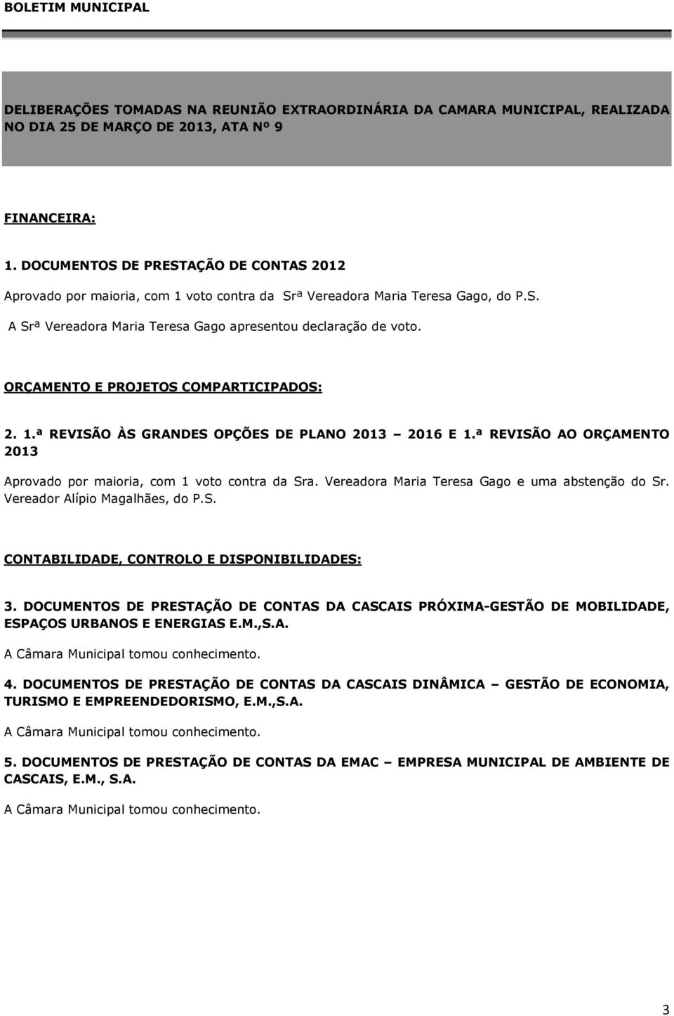 ORÇAMENTO E PROJETOS COMPARTICIPADOS: 2. 1.ª REVISÃO ÀS GRANDES OPÇÕES DE PLANO 2013 2016 E 1.ª REVISÃO AO ORÇAMENTO 2013 Aprovado por maioria, com 1 voto contra da Sra.