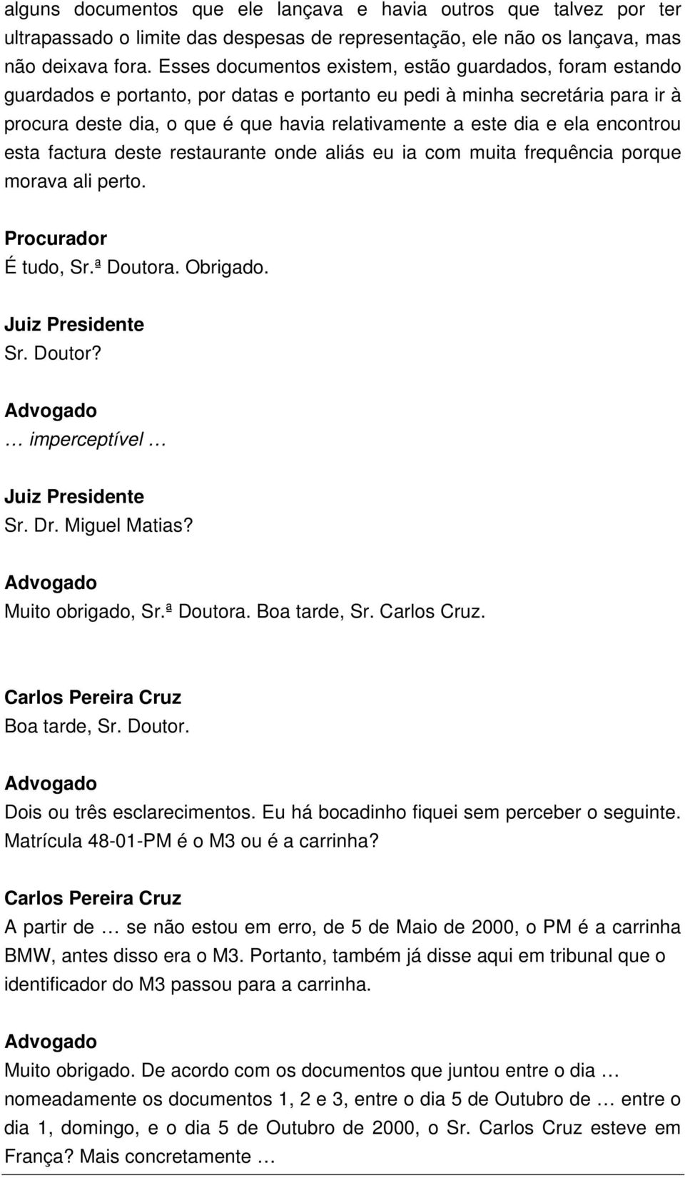 e ela encontrou esta factura deste restaurante onde aliás eu ia com muita frequência porque morava ali perto. Procurador É tudo, Sr.ª Doutora. Obrigado. Sr. Doutor? imperceptível Sr. Dr.