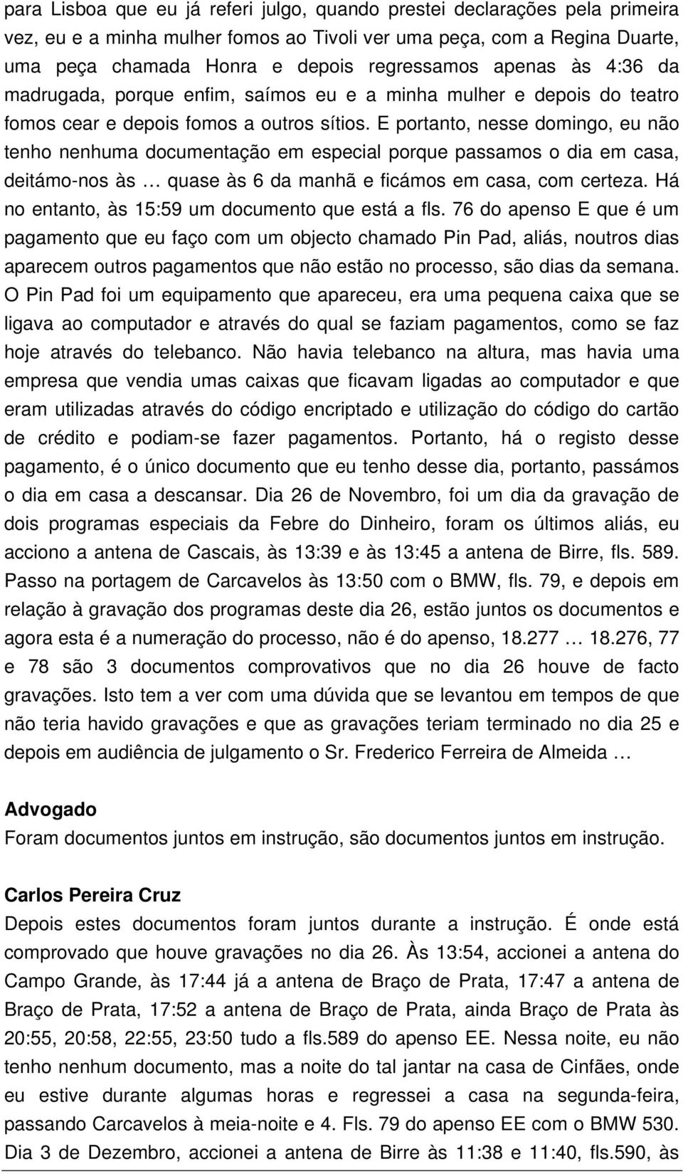 E portanto, nesse domingo, eu não tenho nenhuma documentação em especial porque passamos o dia em casa, deitámo-nos às quase às 6 da manhã e ficámos em casa, com certeza.