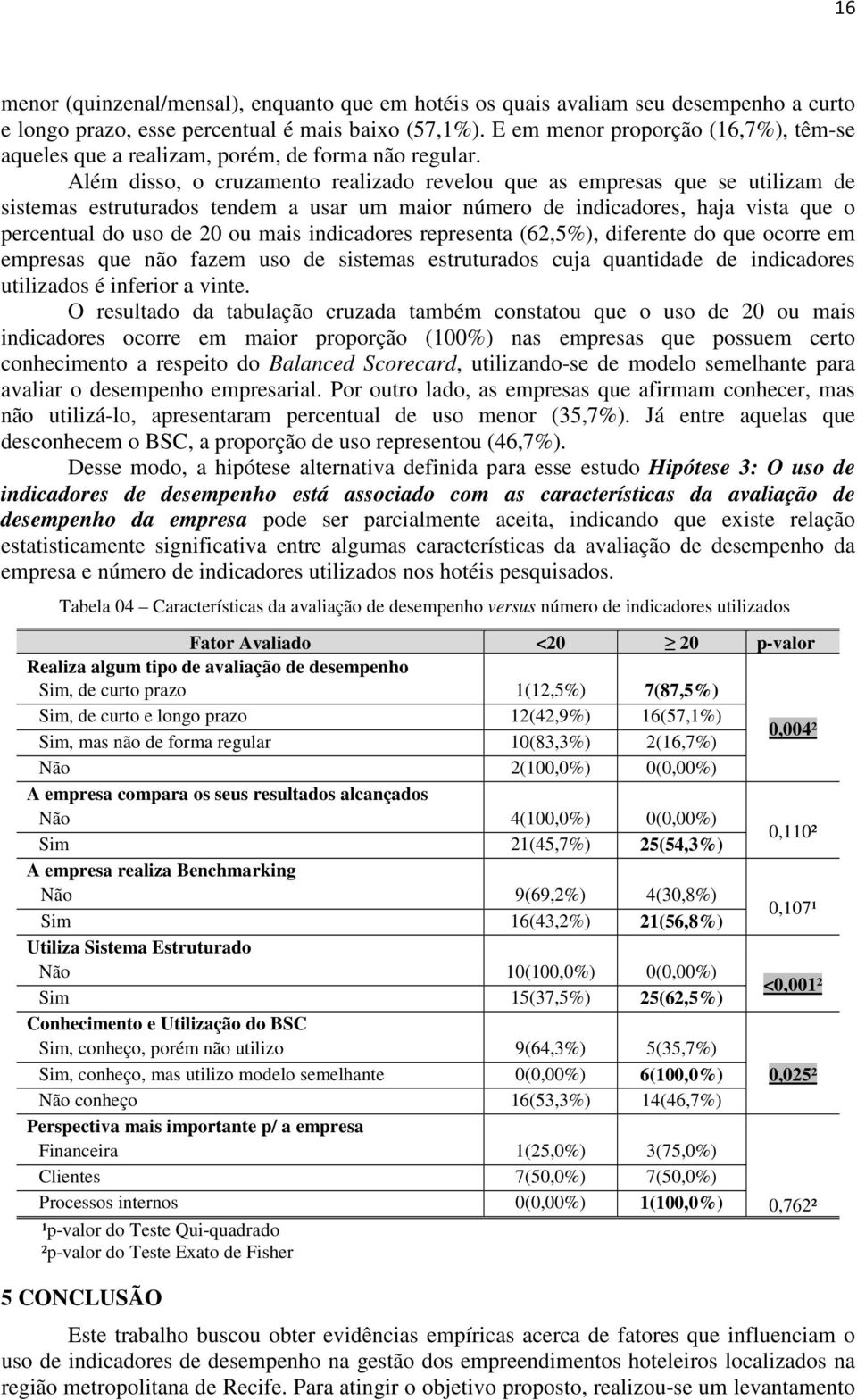 Além disso, o cruzamento realizado revelou que as empresas que se utilizam de sistemas estruturados tendem a usar um maior número de indicadores, haja vista que o percentual do uso de 20 ou mais