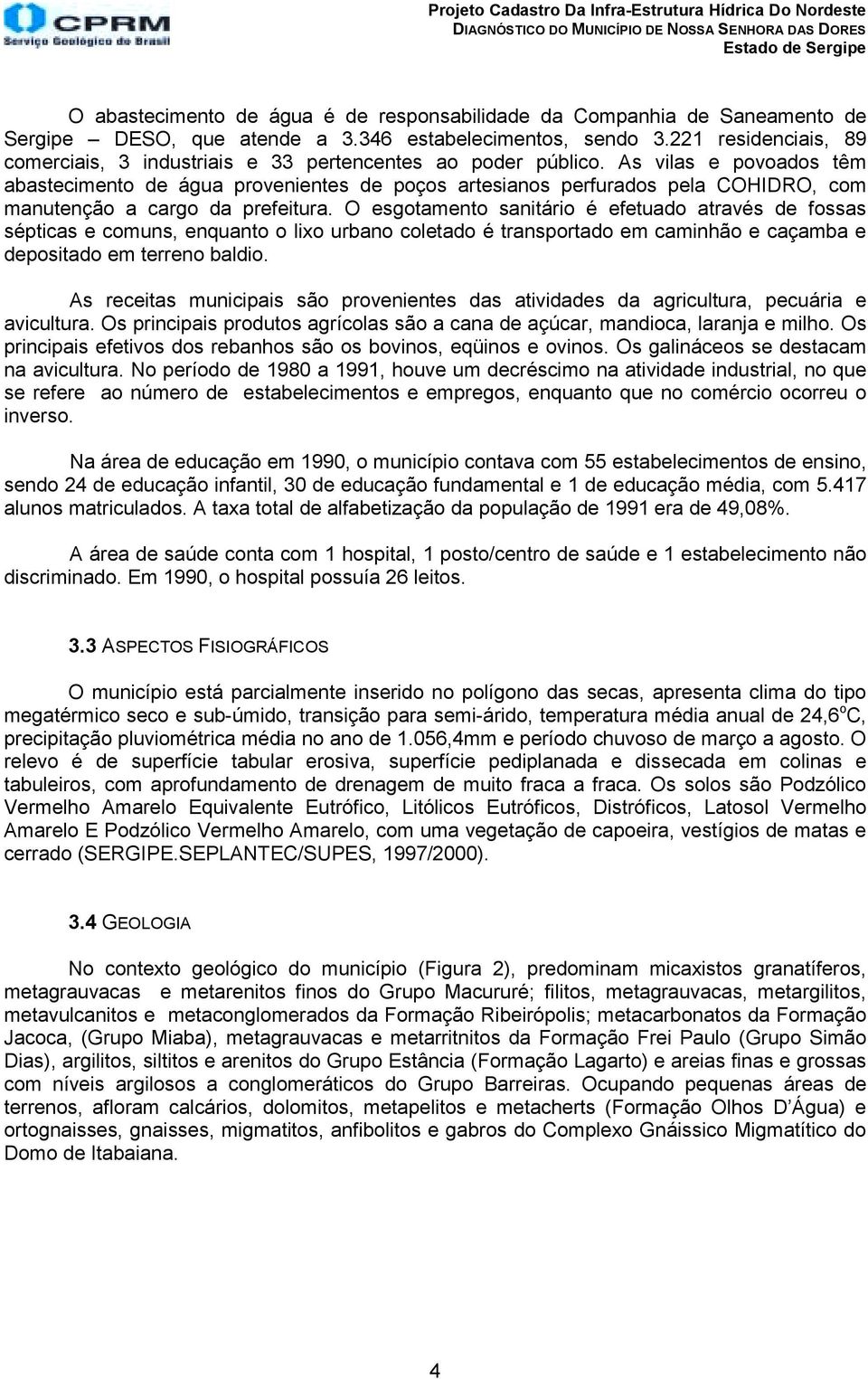 As vilas e povoados têm abastecimento de água provenientes de poços artesianos perfurados pela COHIDRO, com manutenção a cargo da prefeitura.