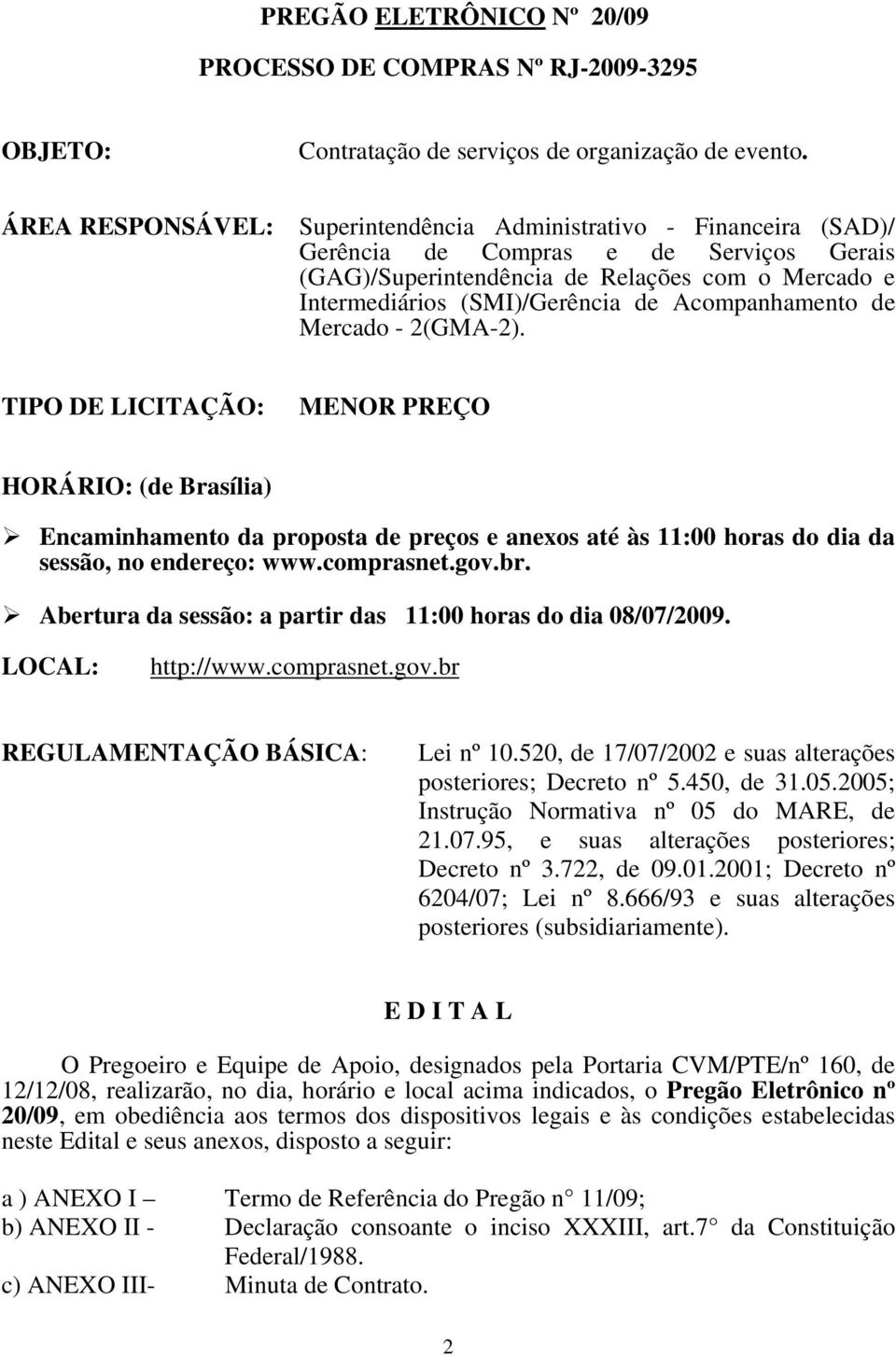 Acompanhamento de Mercado - 2(GMA-2). TIPO DE LICITAÇÃO: MENOR PREÇO HORÁRIO: (de Brasília) Encaminhamento da proposta de preços e anexos até às 11:00 horas do dia da sessão, no endereço: www.