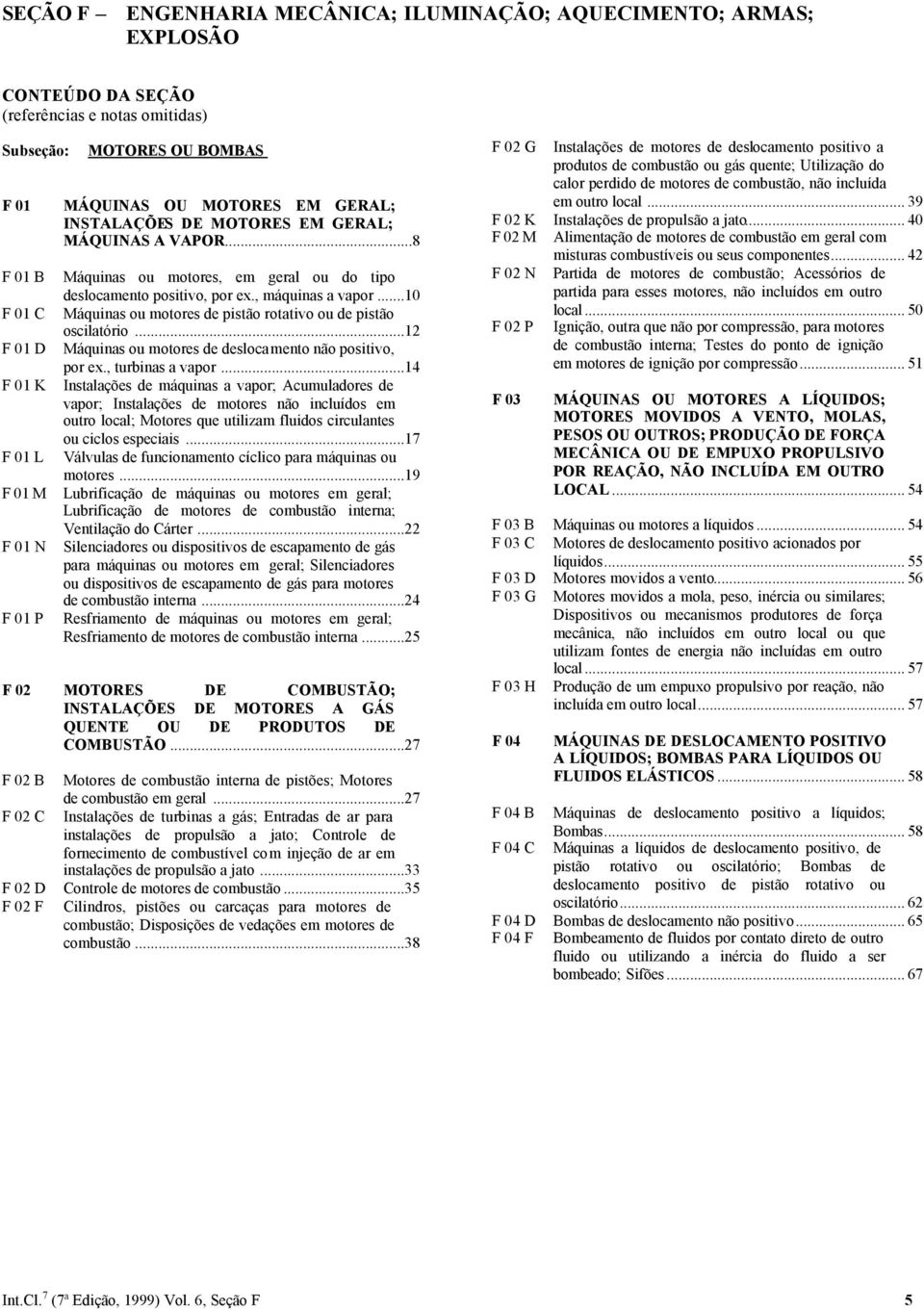 ..10 F 01 C Máquinas ou motores de pistão rotativo ou de pistão oscilatório...12 F 01 D Máquinas ou motores de deslocamento não positivo, por ex., turbinas a vapor.