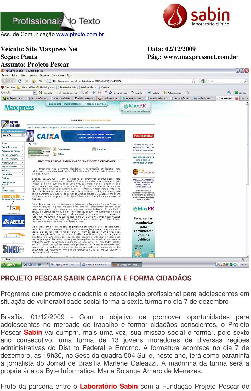 sexta turma no dia 7 de dezembro Brasília, 01/12/2009 - Com o objetivo de promover oportunidades para adolescentes no mercado de trabalho e formar cidadãos conscientes, o Projeto Pescar Sabin vai
