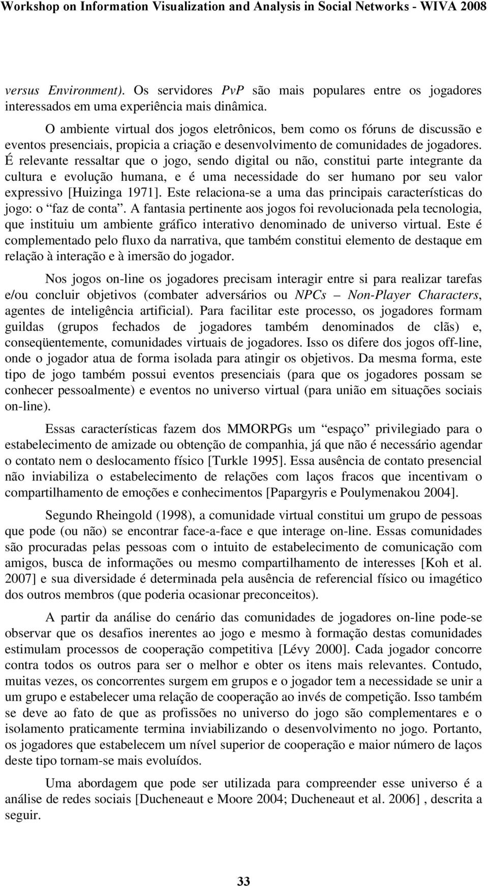 É relevante ressaltar que o jogo, sendo digital ou não, constitui parte integrante da cultura e evolução humana, e é uma necessidade do ser humano por seu valor expressivo [Huizinga 1971].