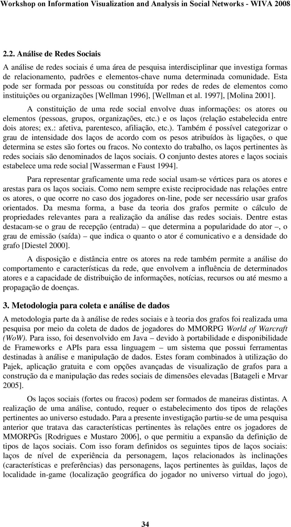 A constituição de uma rede social envolve duas informações: os atores ou elementos (pessoas, grupos, organizações, etc.) e os laços (relação estabelecida entre dois atores; ex.