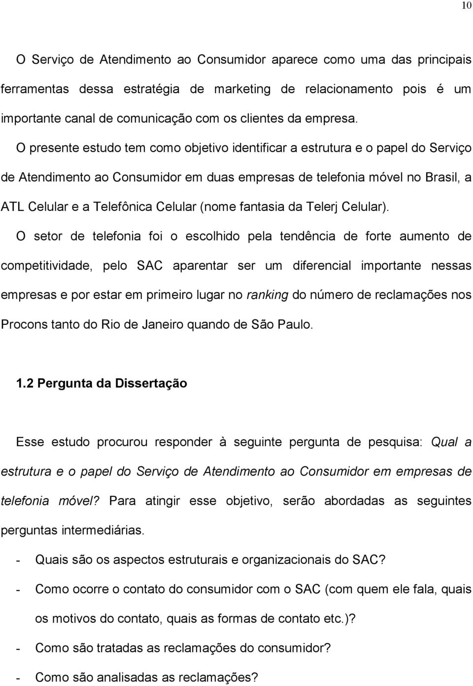 O presente estudo tem como objetivo identificar a estrutura e o papel do Serviço de Atendimento ao Consumidor em duas empresas de telefonia móvel no Brasil, a ATL Celular e a Telefônica Celular (nome