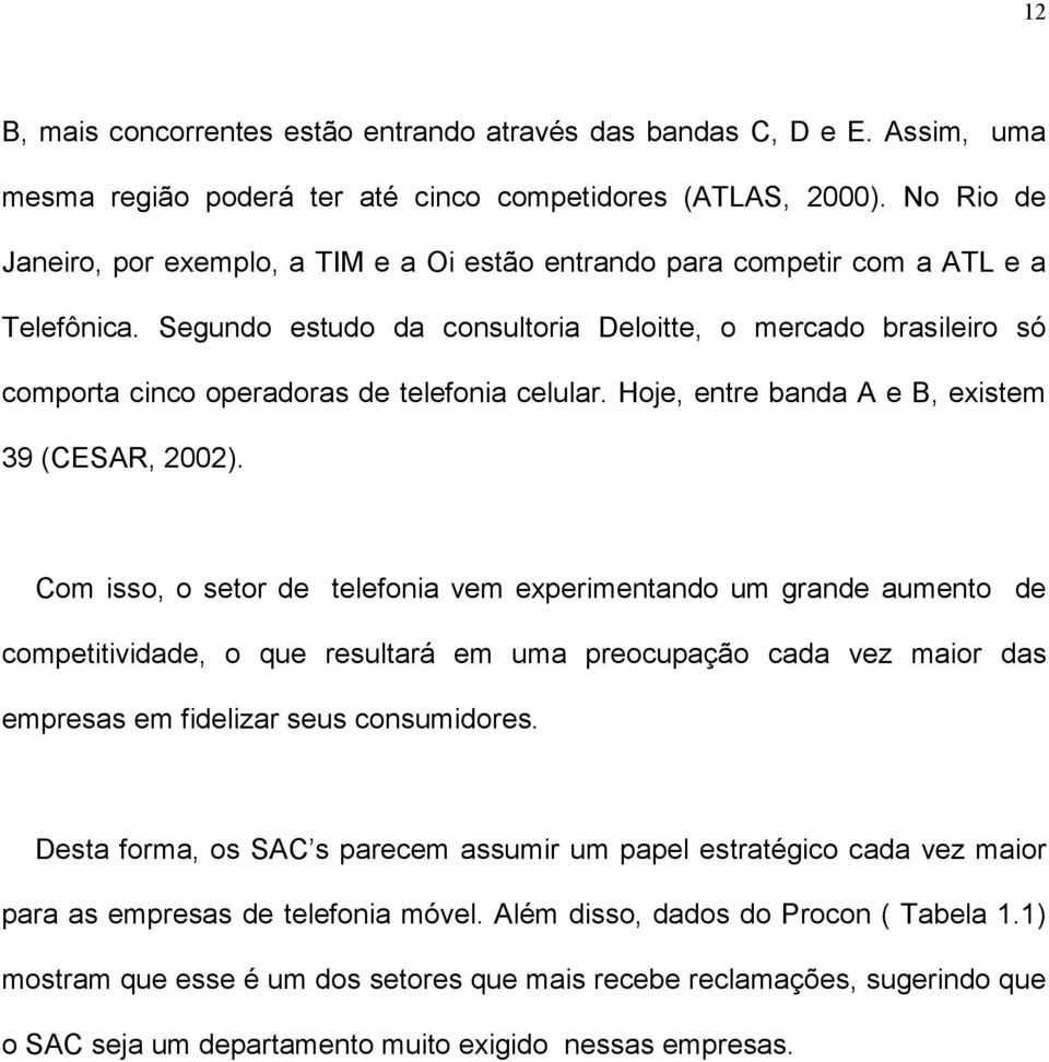 Segundo estudo da consultoria Deloitte, o mercado brasileiro só comporta cinco operadoras de telefonia celular. Hoje, entre banda A e B, existem 39 (CESAR, 2002).