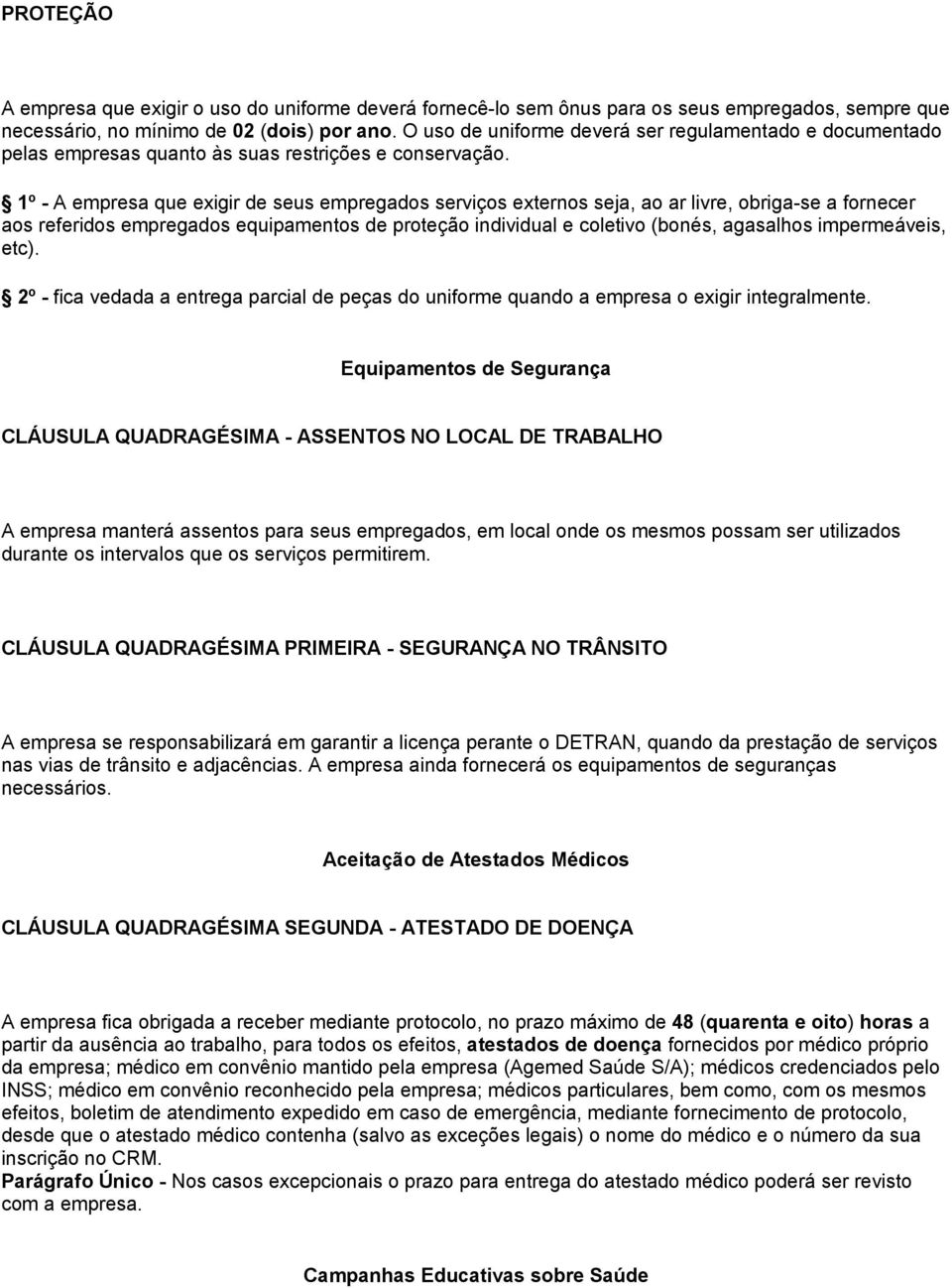 1º - A empresa que exigir de seus empregados serviços externos seja, ao ar livre, obriga-se a fornecer aos referidos empregados equipamentos de proteção individual e coletivo (bonés, agasalhos