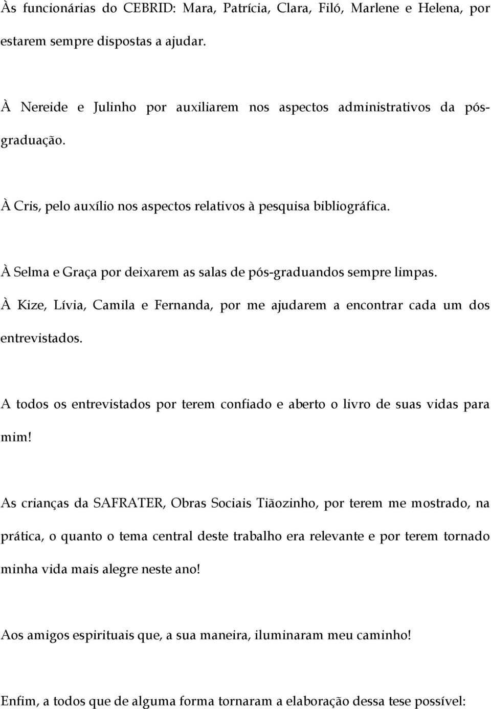 À Kize, Lívia, Camila e Fernanda, por me ajudarem a encontrar cada um dos entrevistados. A todos os entrevistados por terem confiado e aberto o livro de suas vidas para mim!