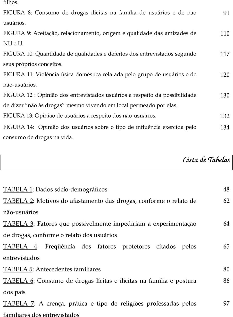 FIGURA 12 : Opinião dos entrevistados usuários a respeito da possibilidade 130 de dizer não às drogas mesmo vivendo em local permeado por elas.