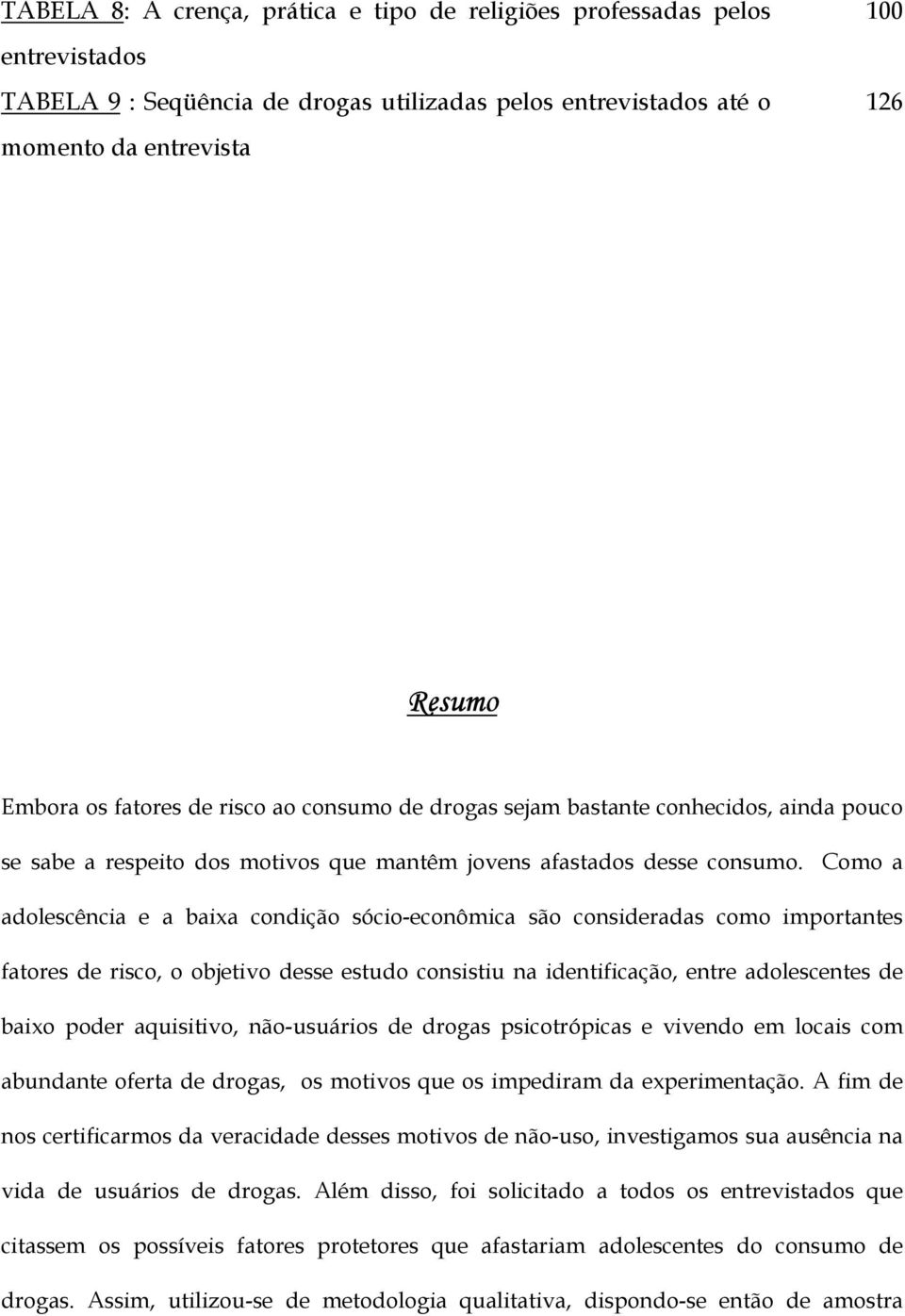 Como a adolescência e a baixa condição sócio-econômica são consideradas como importantes fatores de risco, o objetivo desse estudo consistiu na identificação, entre adolescentes de baixo poder