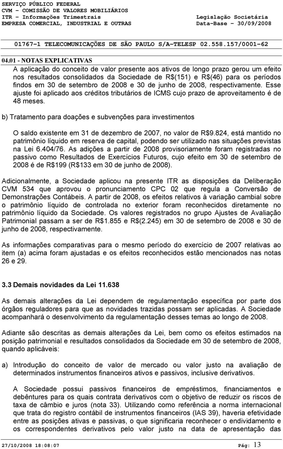 b) Tratamento para doações e subvenções para investimentos O saldo existente em 31 de dezembro de 2007, no valor de R$9.