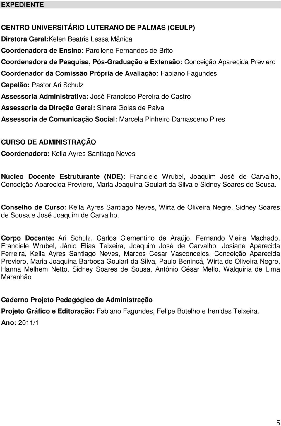 da Direção Geral: Sinara Goiás de Paiva Assessoria de Comunicação Social: Marcela Pinheiro Damasceno Pires CURSO DE ADMINISTRAÇÃO Coordenadora: Keila Ayres Santiago Neves Núcleo Docente Estruturante