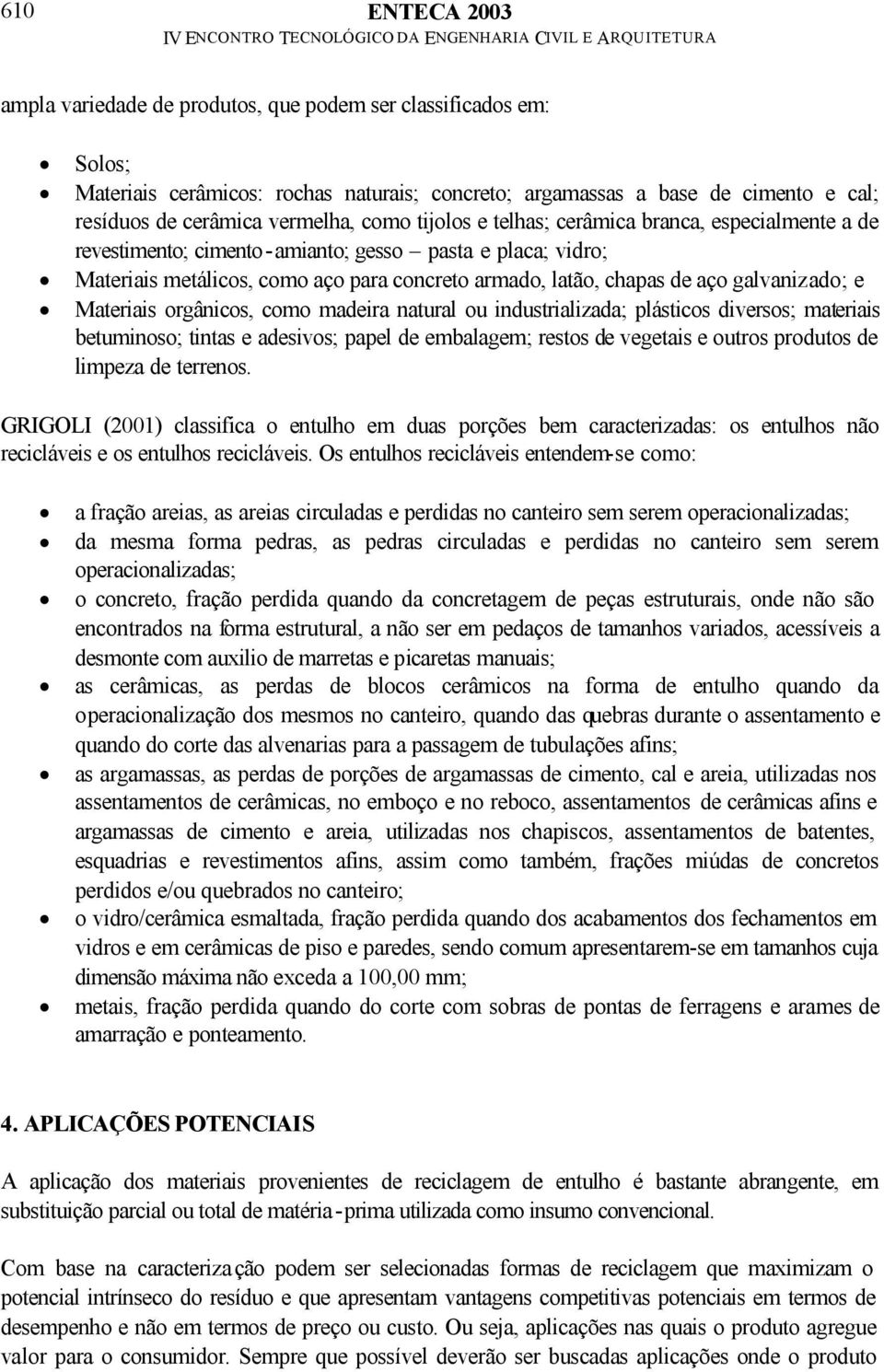 galvanizado; e Materiais orgânicos, como madeira natural ou industrializada; plásticos diversos; materiais betuminoso; tintas e adesivos; papel de embalagem; restos de vegetais e outros produtos de