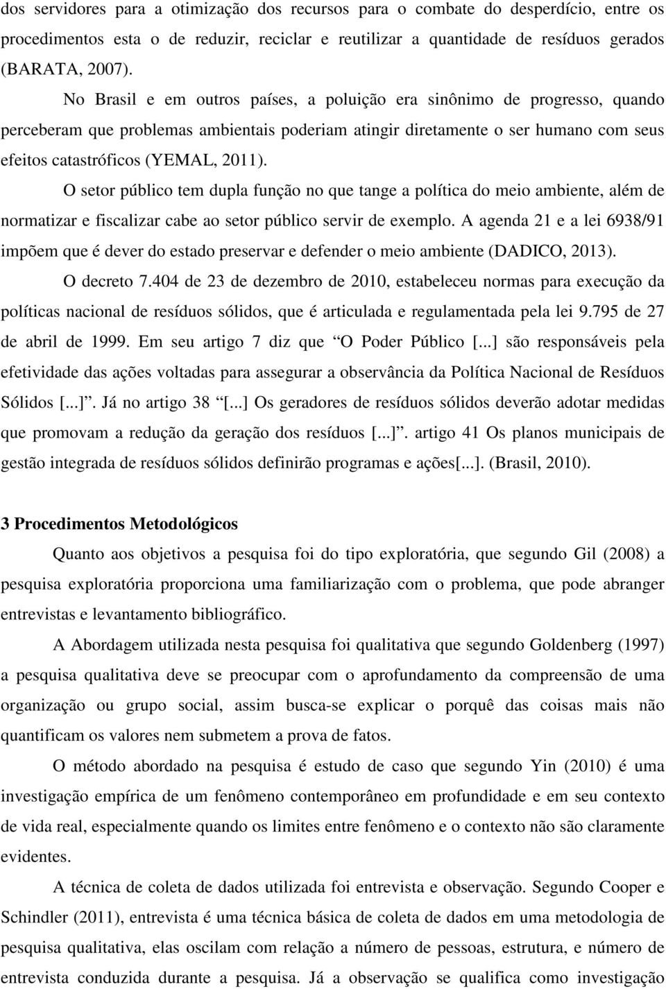 O setor público tem dupla função no que tange a política do meio ambiente, além de normatizar e fiscalizar cabe ao setor público servir de exemplo.