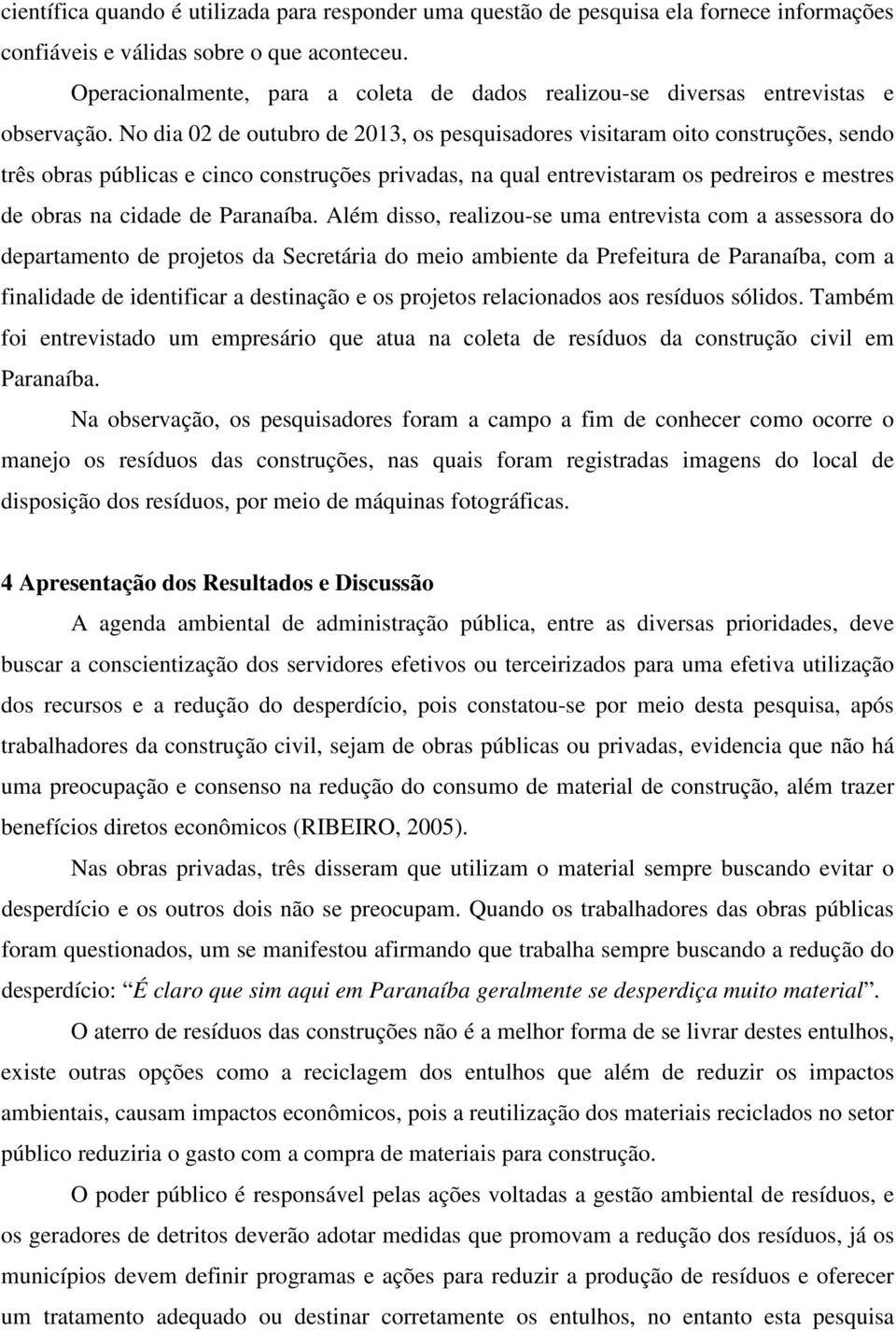 No dia 02 de outubro de 2013, os pesquisadores visitaram oito construções, sendo três obras públicas e cinco construções privadas, na qual entrevistaram os pedreiros e mestres de obras na cidade de