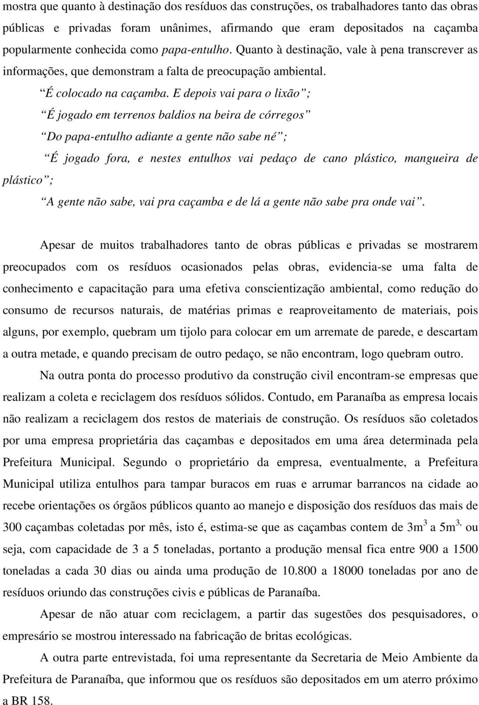 E depois vai para o lixão ; É jogado em terrenos baldios na beira de córregos Do papa-entulho adiante a gente não sabe né ; É jogado fora, e nestes entulhos vai pedaço de cano plástico, mangueira de