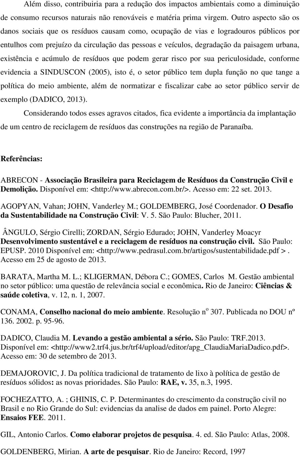 existência e acúmulo de resíduos que podem gerar risco por sua periculosidade, conforme evidencia a SINDUSCON (2005), isto é, o setor público tem dupla função no que tange a política do meio