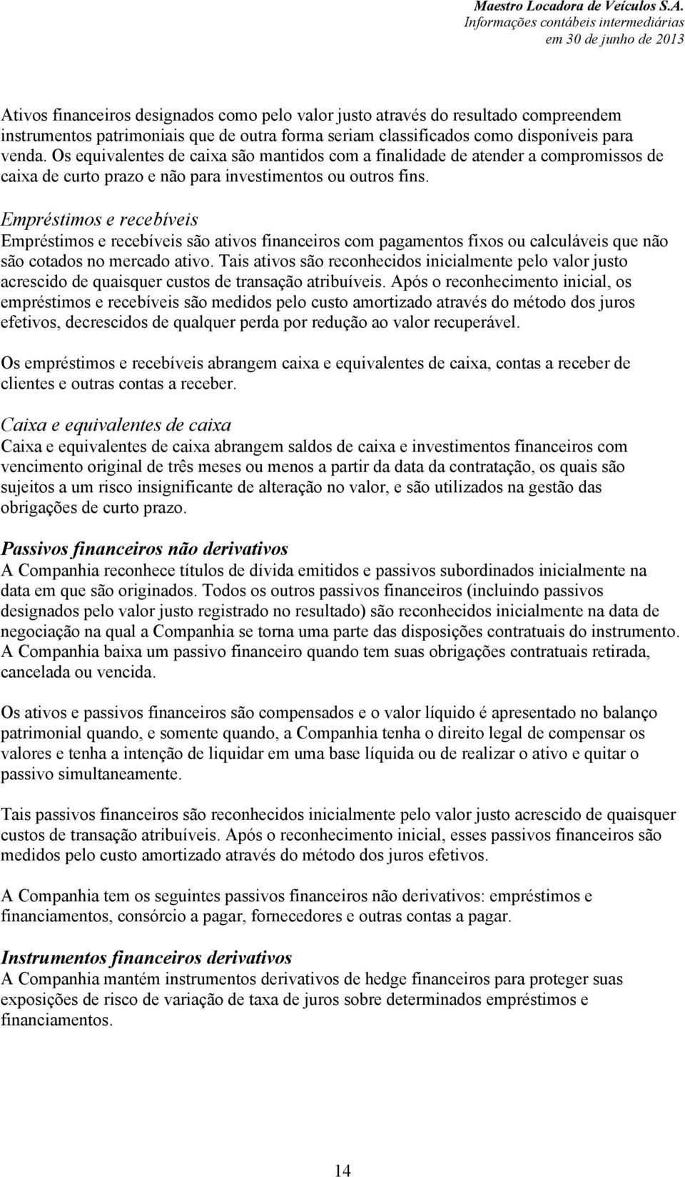 Empréstimos e recebíveis Empréstimos e recebíveis são ativos financeiros com pagamentos fixos ou calculáveis que não são cotados no mercado ativo.